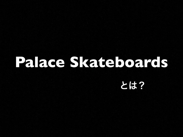 Palace Skateboardsとは？イギリス発のストリートブランドを徹底解説します【パレス東京の行き方】